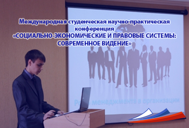 Международная студенческая научно-практическая конференция «СОЦИАЛЬНО-ЭКОНОМИЧЕСКИЕ И ПРАВОВЫЕ СИСТЕМЫ:  СОВРЕМЕННОЕ ВИДЕНИЕ»
